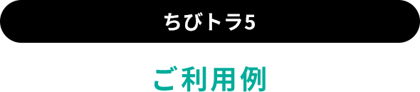 ちびトラ5ご利用例