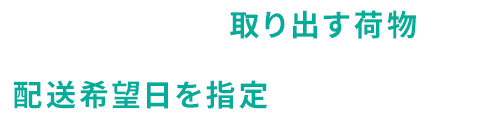 管理サイトから取り出す荷物と配送希望日を指定すればOKです！