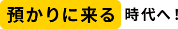 預かりに来る時代へ！